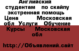 Английский -  студентам,  по скайпу, экстренная помощь › Цена ­ 300 - Московская обл. Услуги » Обучение. Курсы   . Московская обл.